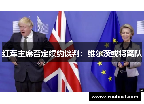 红军主席否定续约谈判：维尔茨或将离队