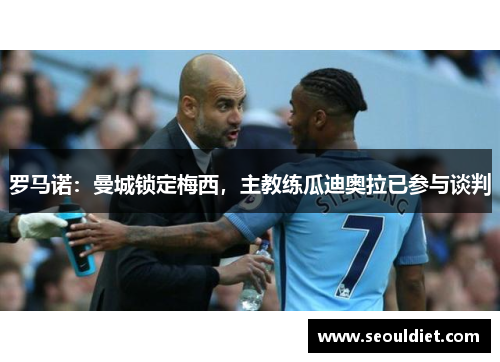 罗马诺：曼城锁定梅西，主教练瓜迪奥拉已参与谈判