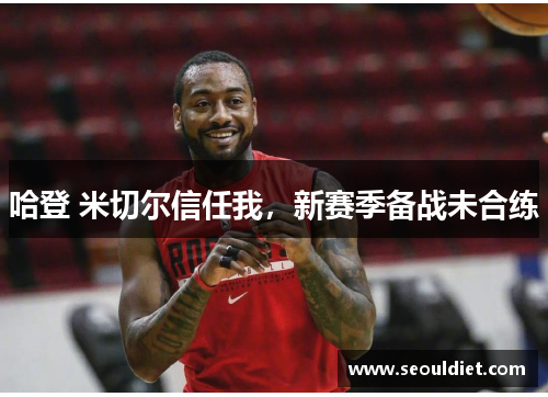 哈登 米切尔信任我，新赛季备战未合练