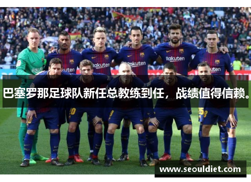巴塞罗那足球队新任总教练到任，战绩值得信赖。